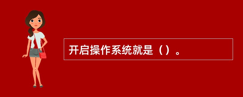 开启操作系统就是（）。