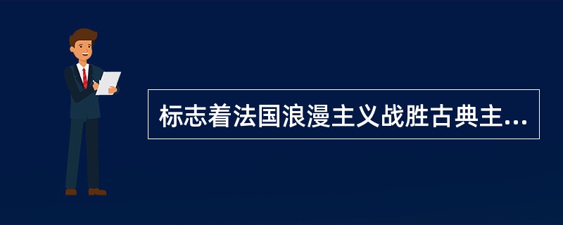 标志着法国浪漫主义战胜古典主义、获得决定性胜利的是哪部剧作的成功上演？()