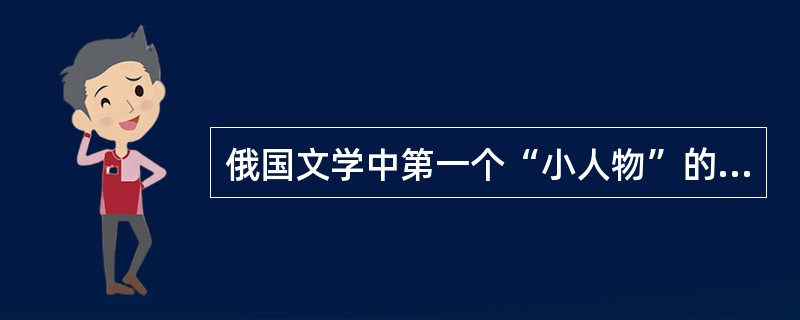 俄国文学中第一个“小人物”的形象是(　)。