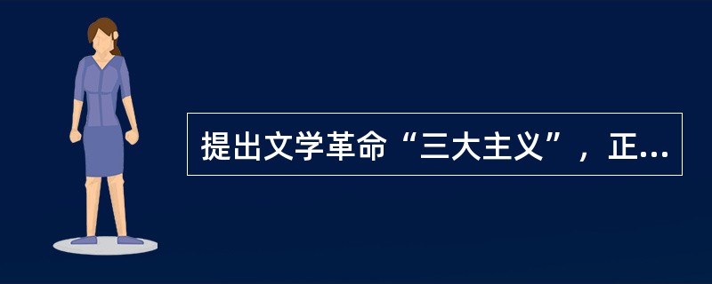 提出文学革命“三大主义”，正式举起文学革命大旗的是()