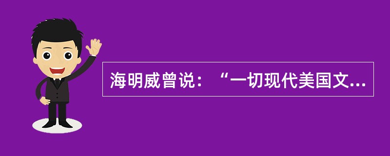 海明威曾说：“一切现代美国文学来自马克.吐温写的一本书。”这本书是()