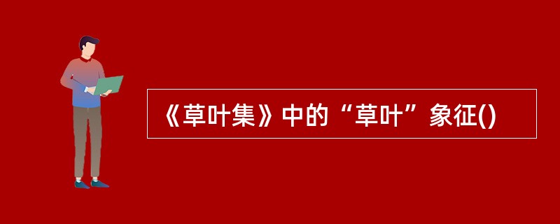 《草叶集》中的“草叶”象征()