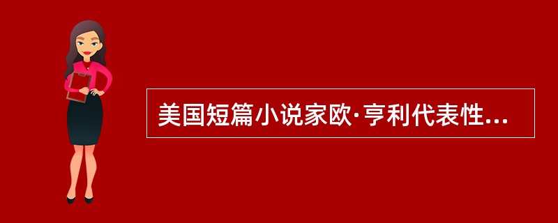 美国短篇小说家欧·亨利代表性作品有()