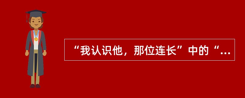 “我认识他，那位连长”中的“那位连长”是()