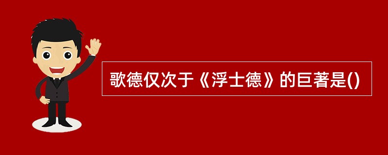 歌德仅次于《浮士德》的巨著是()
