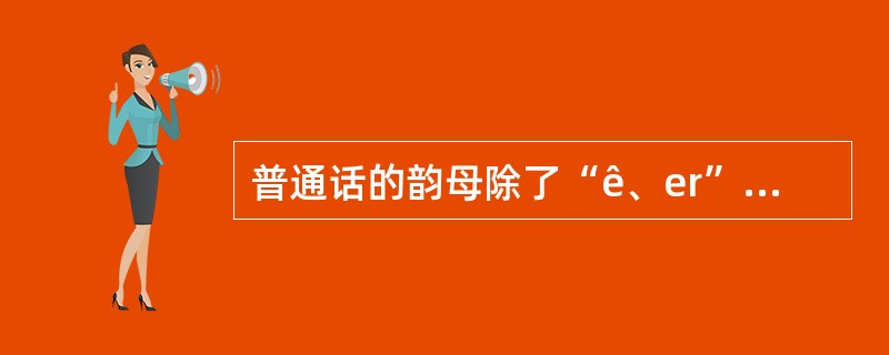 普通话的韵母除了“ê、er”以外都可以儿化。()