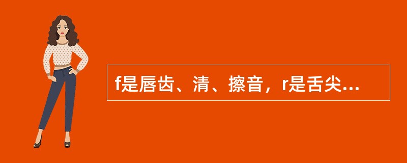 f是唇齿、清、擦音，r是舌尖、后、清、擦音。()