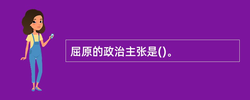 屈原的政治主张是()。