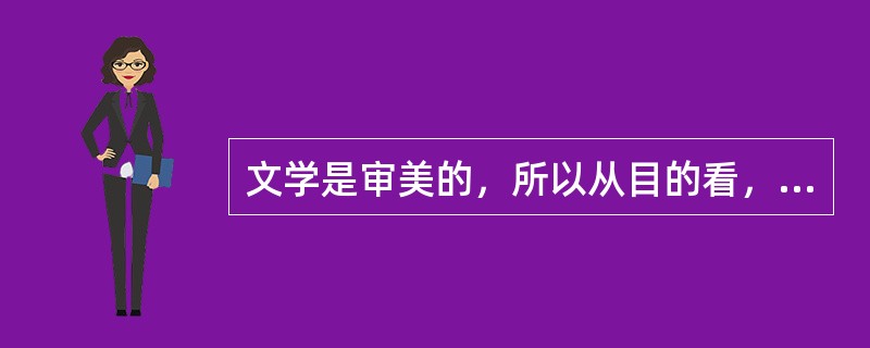 文学是审美的，所以从目的看，它完全是无功利的()