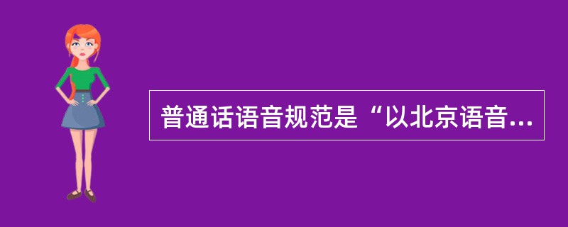 普通话语音规范是“以北京语音为标准音”，因此北京话中的语音成分都是标准音。()