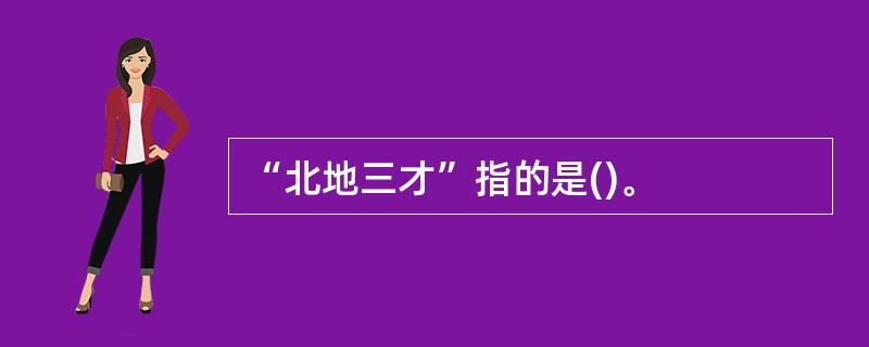 “北地三才”指的是()。