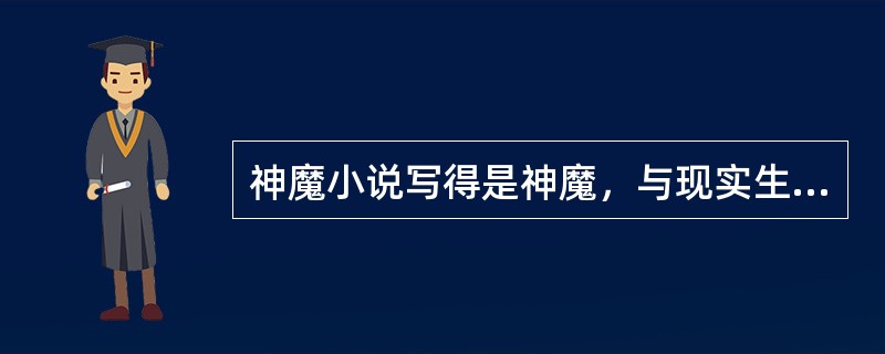 神魔小说写得是神魔，与现实生活无关，它的创作源泉是故事()