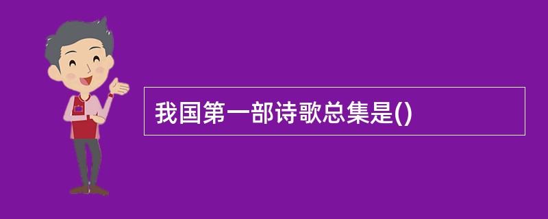 我国第一部诗歌总集是()