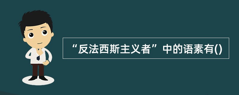 “反法西斯主义者”中的语素有()