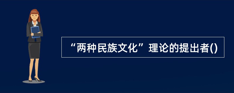 “两种民族文化”理论的提出者()