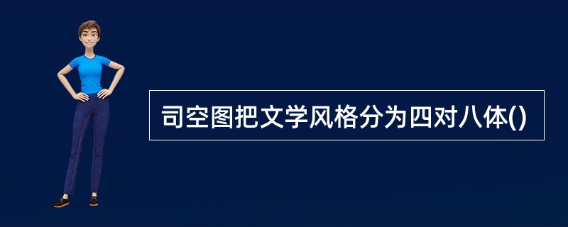 司空图把文学风格分为四对八体()