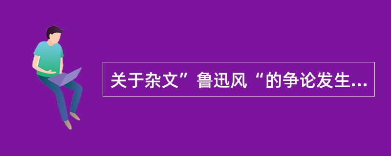 关于杂文”鲁迅风“的争论发生在()