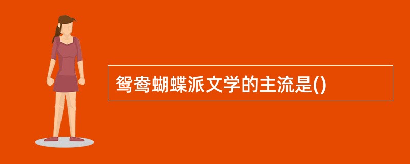 鸳鸯蝴蝶派文学的主流是()