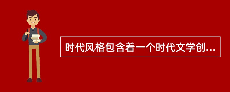 时代风格包含着一个时代文学创作的全部特征()