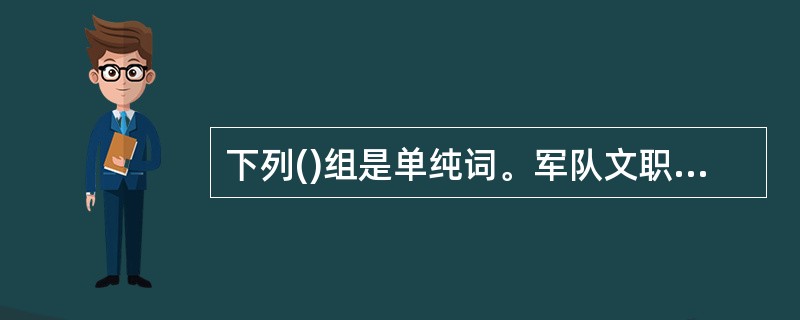 下列()组是单纯词。军队文职招聘考试学习qq群：564468543 ，多题库版权所有，侵权必究！