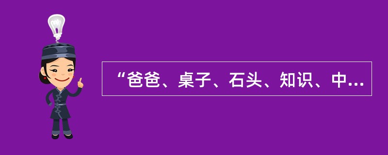 “爸爸、桌子、石头、知识、中子”各个词语中的后面音节都读轻声。()