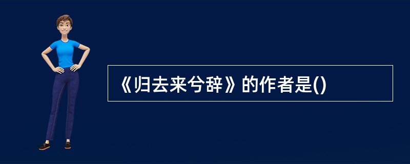《归去来兮辞》的作者是()