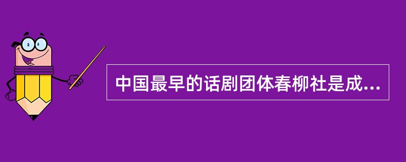 中国最早的话剧团体春柳社是成立于()