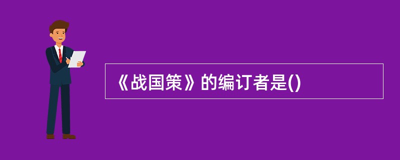 《战国策》的编订者是()