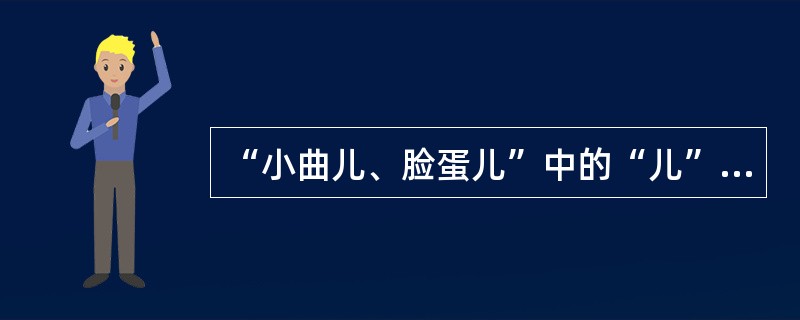 “小曲儿、脸蛋儿”中的“儿”含有小、喜爱、亲切等感情色彩。()