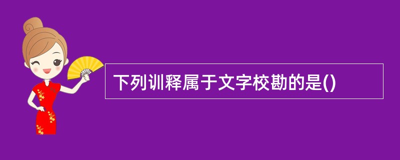 下列训释属于文字校勘的是()