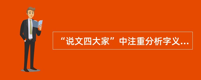 “说文四大家”中注重分析字义来源和发展的是()