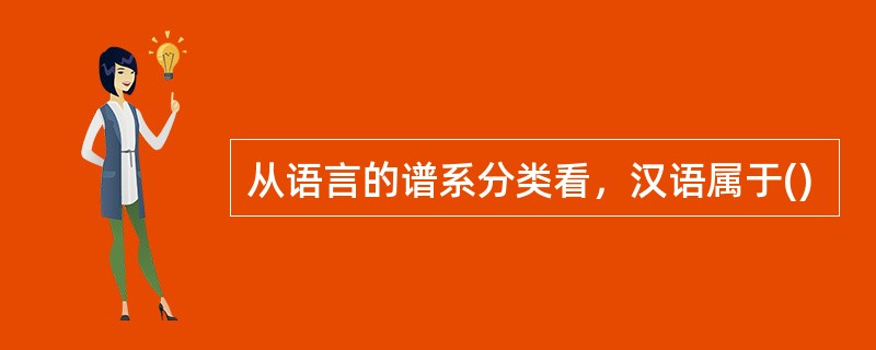 从语言的谱系分类看，汉语属于()