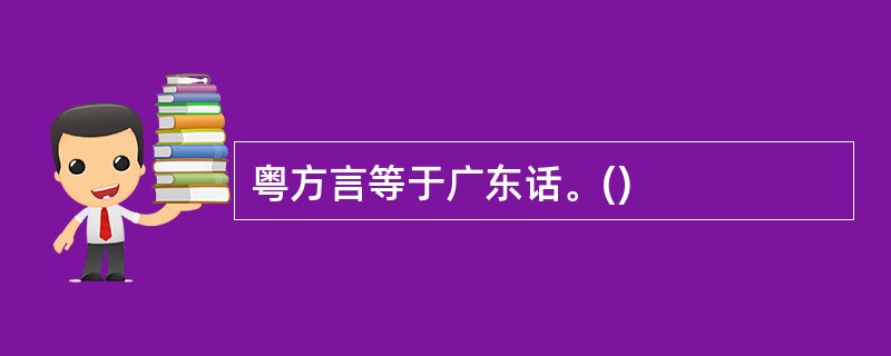 粤方言等于广东话。()