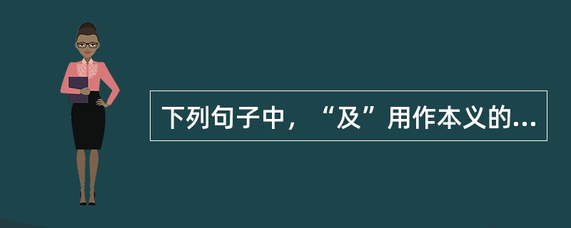 下列句子中，“及”用作本义的是()