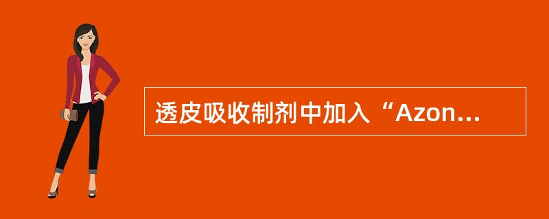 透皮吸收制剂中加入“Azone”的目的是