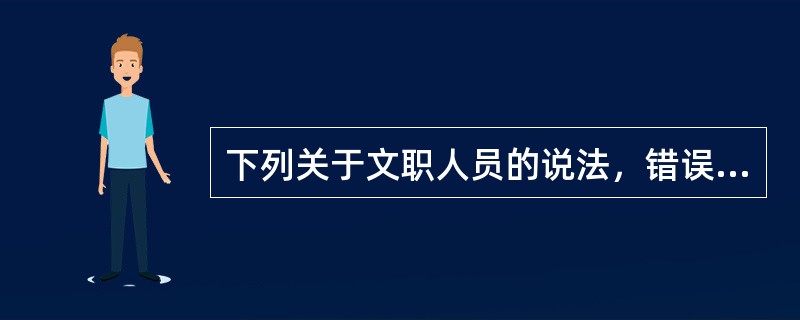下列关于文职人员的说法，错误的是( )。