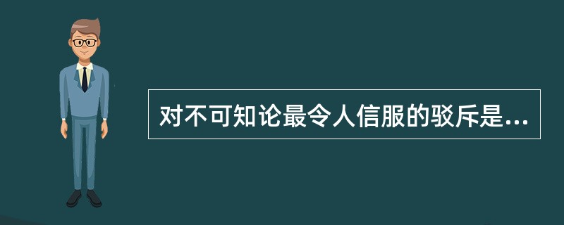 对不可知论最令人信服的驳斥是( )。