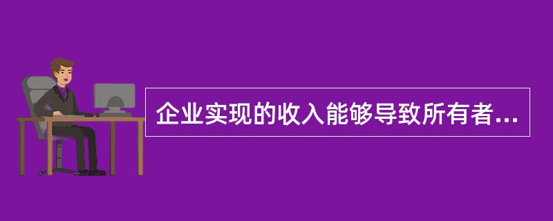 企业实现的收入能够导致所有者权益增加，但导致所有者权益增加的不一定都是收入。()