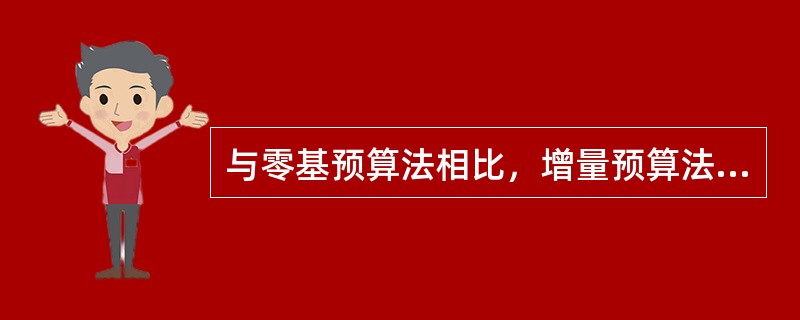 与零基预算法相比，增量预算法的主要缺点有()。