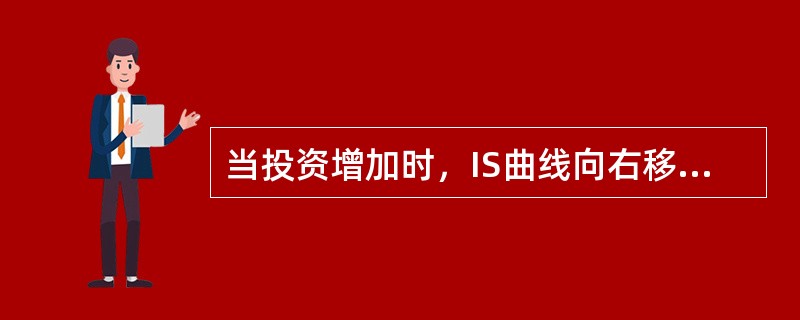 当投资增加时，IS曲线向右移动。()