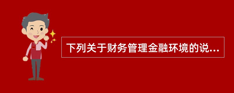 下列关于财务管理金融环境的说法中，错误的是()。