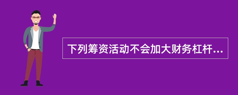 下列筹资活动不会加大财务杠杆作用的是()。