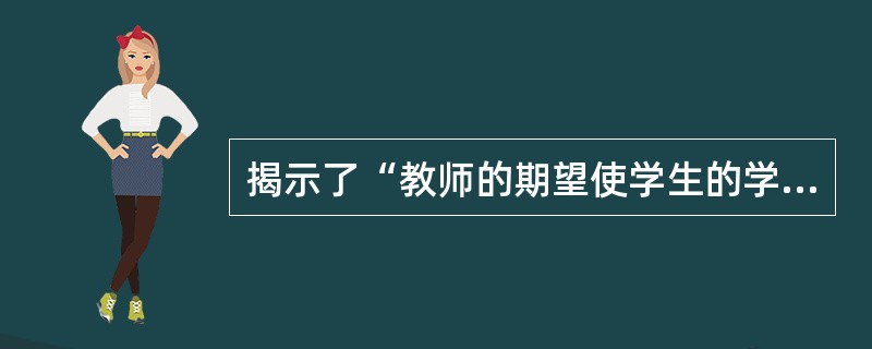 揭示了“教师的期望使学生的学习成绩和行为表现发生积极变化”这一原理的效应称为（）。