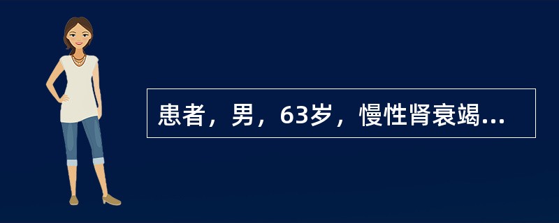 患者，男，63岁，慢性肾衰竭。近1个月来感食欲下降，伴恶心、腹胀，注意力难以集中，体重下降。血压135/90mmHg，GFR为正常的20%，内生肌酐清除率15ml/min，血肌酐505μmol/L，血