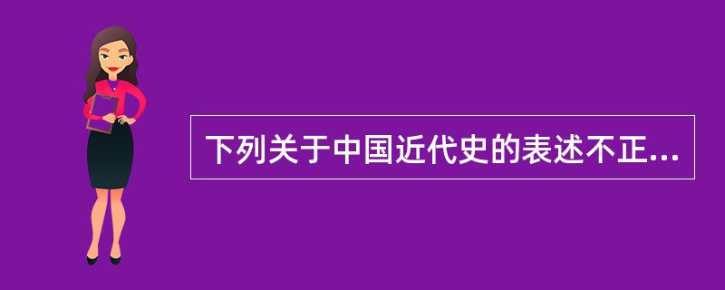 下列关于中国近代史的表述不正确的一项是( )。