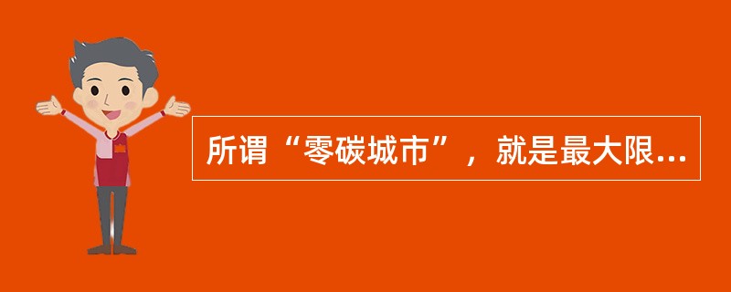 所谓“零碳城市”，就是最大限度地减少温室气体排放的环保型城市，也可称“生态城市”，地球大气中主要的温室气体有包括二氧化碳、水汽、( )等。