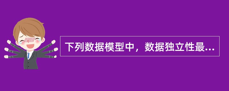 下列数据模型中，数据独立性最高的是( )。