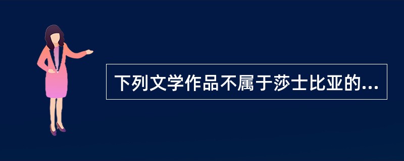 下列文学作品不属于莎士比亚的是()。