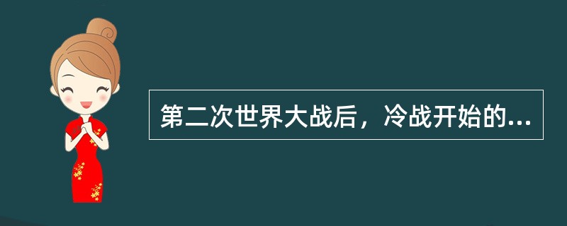 第二次世界大战后，冷战开始的标志是()。