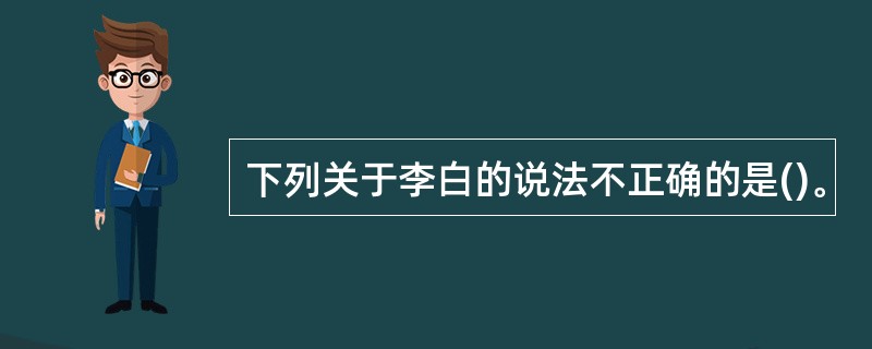 下列关于李白的说法不正确的是()。